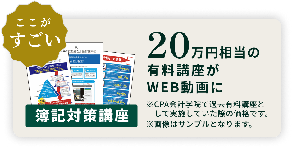 ここがすごい 簿記対策講座 20万円相当の有料講座がWEB動画に ※CPA会計学院で過去有料講座として実施していた際の価格です。※画像はサンプルとなります。